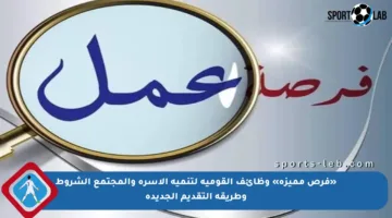 «فرص مميزة» وظائف القومية لتنمية الأسرة والمجتمع الشروط وطريقة التقديم الجديدة
